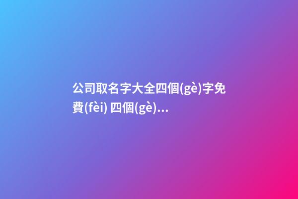 公司取名字大全四個(gè)字免費(fèi) 四個(gè)字的公司名字大全
